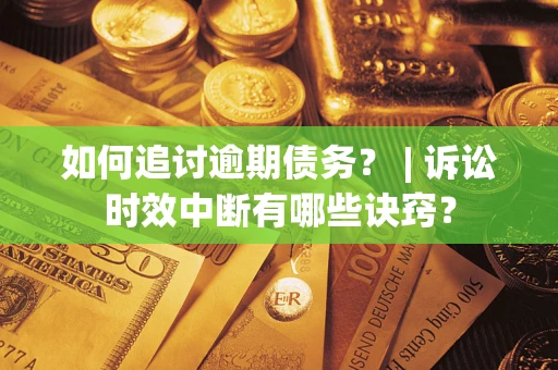 北京如何追讨逾期债务？ | 诉讼时效中断有哪些诀窍？