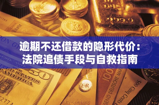 北京逾期不还借款的隐形代价：法院追债手段与自救指南