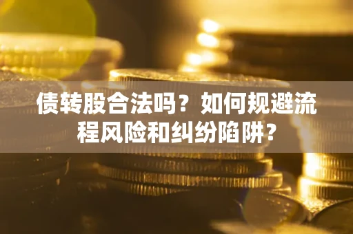 北京债转股合法吗？如何规避流程风险和纠纷陷阱？