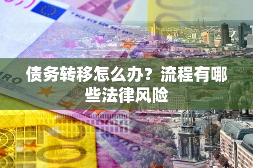 北京债务转移怎么办？流程有哪些法律风险