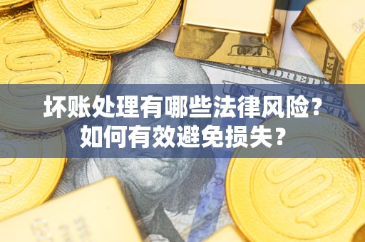 北京坏账处理有哪些法律风险？如何有效避免损失？