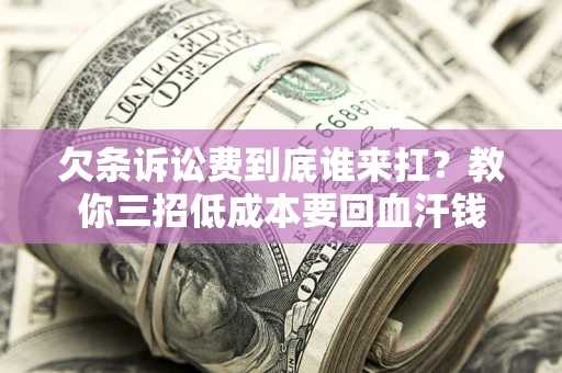 北京欠条诉讼费到底谁来扛？教你三招低成本要回血汗钱