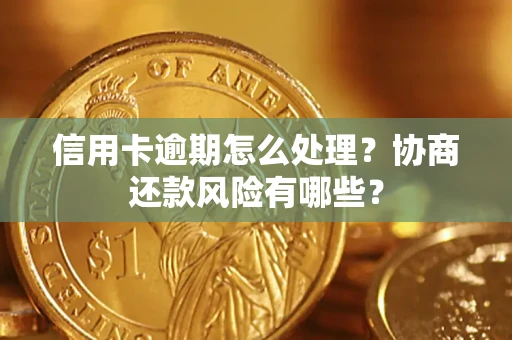 北京信用卡逾期怎么处理？协商还款风险有哪些？